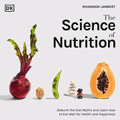 The Science of Nutrition: Debunk the Diet Myths and Learn How to Eat Responsibly for Health and Happiness