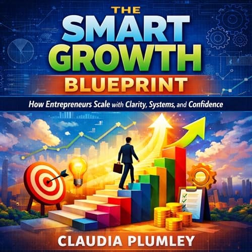 The Smart Growth Blueprint: How Entrepreneurs Scale with Clarity, Systems, and Confidence