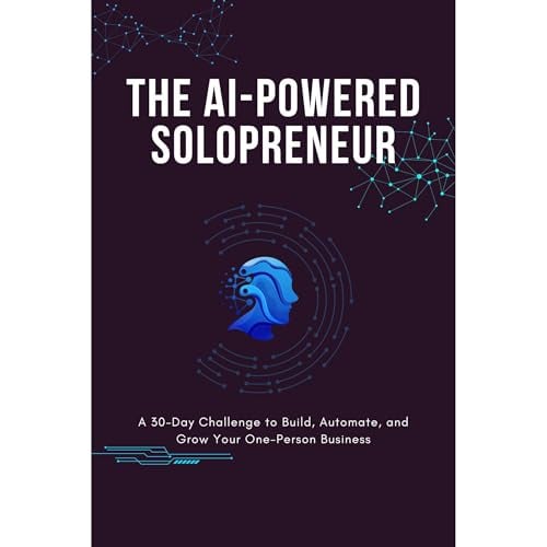 The AI-Powered Solopreneur: A 30-Day Challenge to Build, Automate, and Grow Your One-Person Business