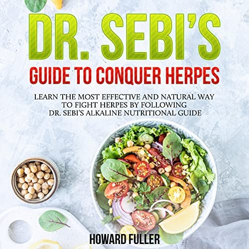 Dr. Sebi’s Guide to Conquer Herpes: Learn the Most Effective and Natural Way to Fight Herpes by Following Dr. Sebi’s Alkaline Nutritional Guide