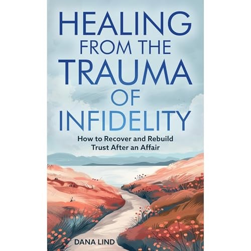 Healing From the Trauma of Infidelity: How to recover and rebuild trust after an affair