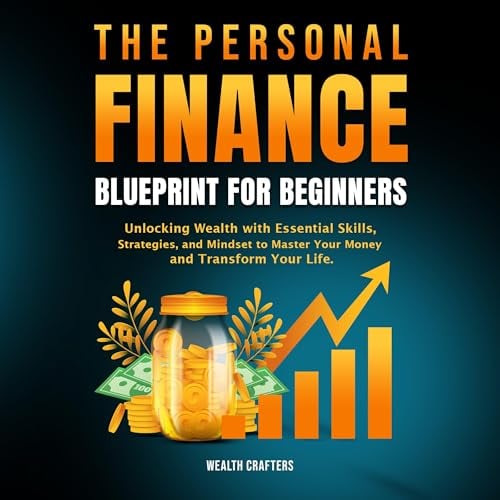 The Personal Finance Blueprint for Beginners: Unlocking Wealth with Essential Skills, Strategies, and Mindset to Master Your Money and Transform Your Life