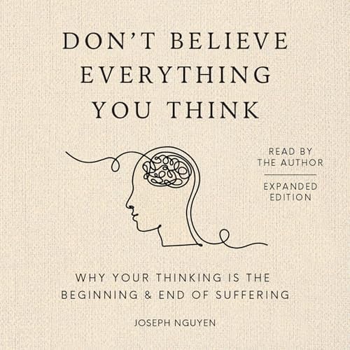 Don't Believe Everything You Think (Expanded Edition): Why Your Thinking Is The Beginning & End Of Suffering