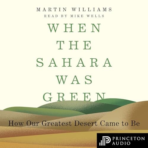 When the Sahara Was Green: How Our Greatest Desert Came to Be
