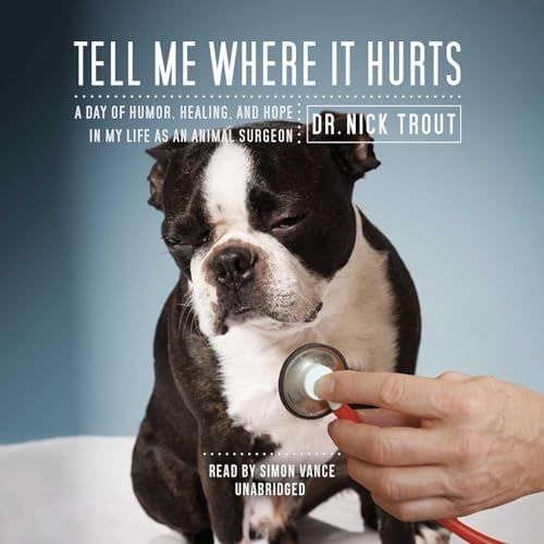 Tell Me Where It Hurts: Humor, Healing and Hope in my Life as an Animal Surgeon
