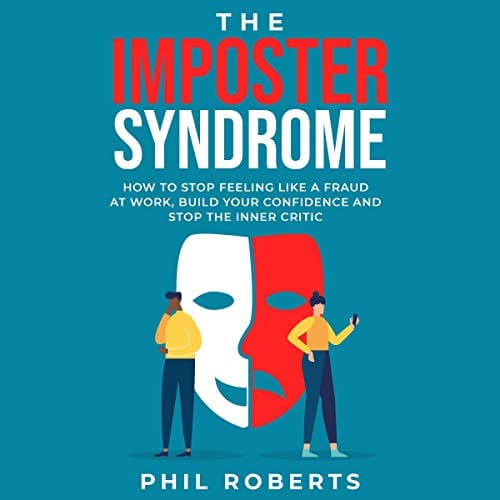 The Imposter Syndrome: How to Stop Feeling Like a Fraud at Work, Build Your Confidence and Stop the Inner Critic