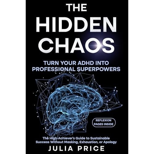 The Hidden Chaos: Turn Your ADHD into Professional Superpowers: The High-Achiever’s Guide to Sustainable Success Without Masking, Exhaustion, or Apology