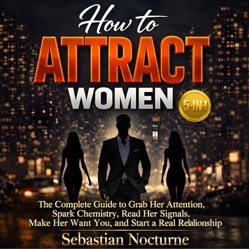 How to Attract Women 5-in-1: The Complete Guide to Grab Her Attention, Spark Chemistry, Read Her Signals, Make Her Want You, and Start a Real Relationship (Attraction Secrets)