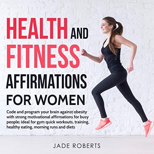 Health and Fitness Affirmations for Women: Code and Program Your Brain Against Obesity with Strong Motivational Affirmations for Busy People; Ideal for Gym Quick Workouts, Training, Healthy Eating, Morning Runs and Diets