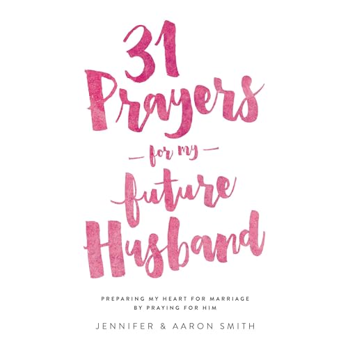 31 Prayers For My Future Husband: Preparing My Heart For Marriage By Praying For Him
