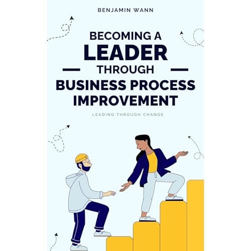 Becoming a Leader Through Business Process Improvement: Leading Through Change