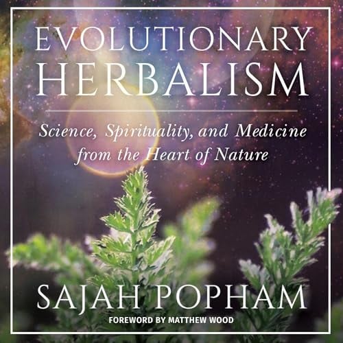 Evolutionary Herbalism: Science, Spirituality, and Medicine from the Heart of Nature