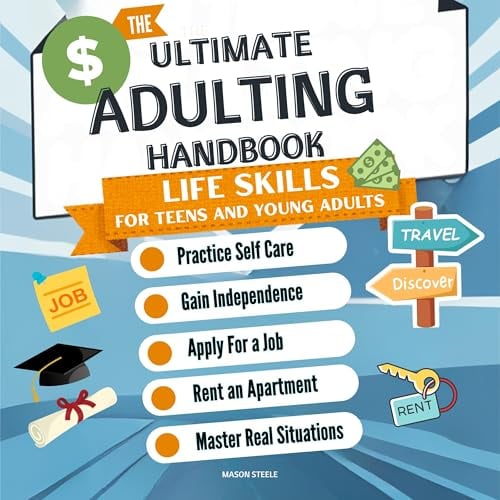 The Ultimate Adulting Handbook Life Skills for Teens and Young Adults: Practice Self Care Gain Independence Apply For a Job Rent an Apartment Master Real Situations