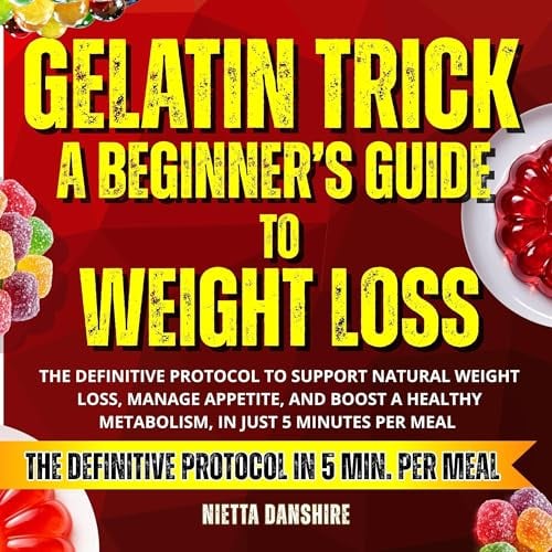 Gelatin Trick a Beginner’s Guide to Weight Loss: The Definitive Protocol to Support Natural Weight Loss, Manage Appetite, and Boost a Healthy Metabolism, in Just 5 Minutes Per Meal