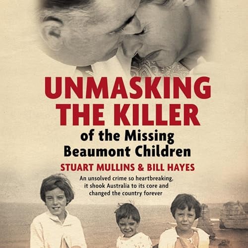 Unmasking the Killer of the Missing Beaumont Children: An unsolved crime so heartbreaking, it shook Australia to its core and changed the country forever