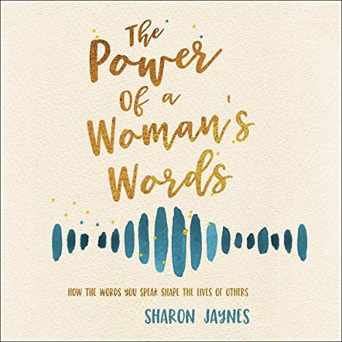 The Power of a Woman's Words: How the Words You Speak Shape the Lives of Others