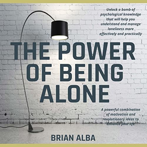 The Power of Being Alone: A Powerful Combination of Motivation and Revolutionary Ideas to Enhance Your Life – Self Help Edition