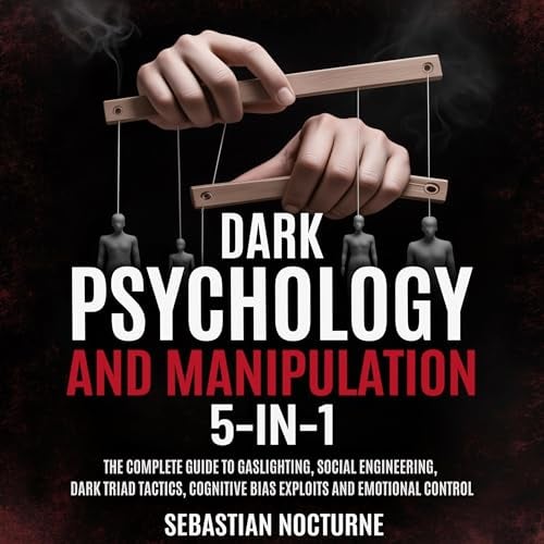 Dark Psychology and Manipulation 5-1: The Complete Guide to Gaslighting, Social Engineering, Dark Triad Tactics, Cognitive Bias Exploits and Emotional Control: Human Behavior Mastery