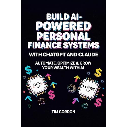 Build AI-Powered Personal Finance Systems with ChatGPT and Claude: The Complete Guide to Apps, Bots, and AI Agents That Build Wealth, Cut Debt, and Put Your Money on Autopilot