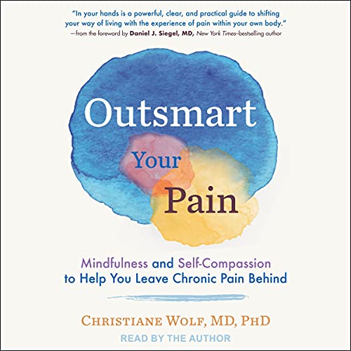 Outsmart Your Pain: Mindfulness and Self-Compassion to Help You Leave Chronic Pain Behind