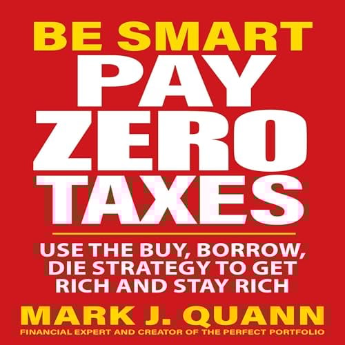 Be Smart Pay Zero Taxes: Use the Buy, Borrow, Die Strategy to Get Rich and Stay Rich