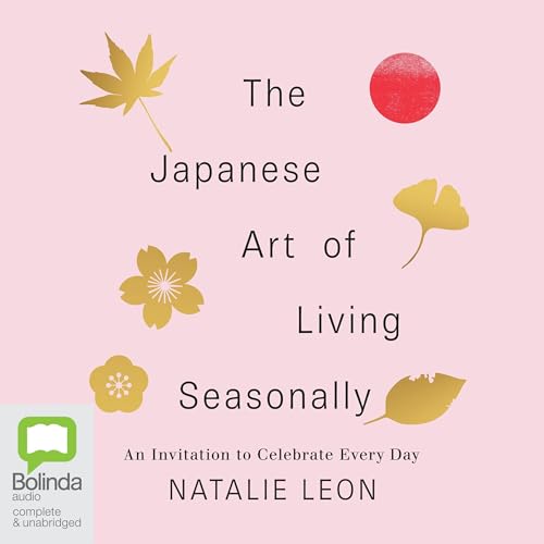 The Japanese Art of Living Seasonally: An Invitation to Celebrate Every Day